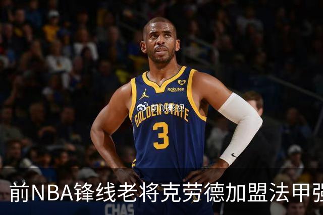 前NBA锋线老将克劳德加盟法甲强队，能否在欧洲踢出新天地？