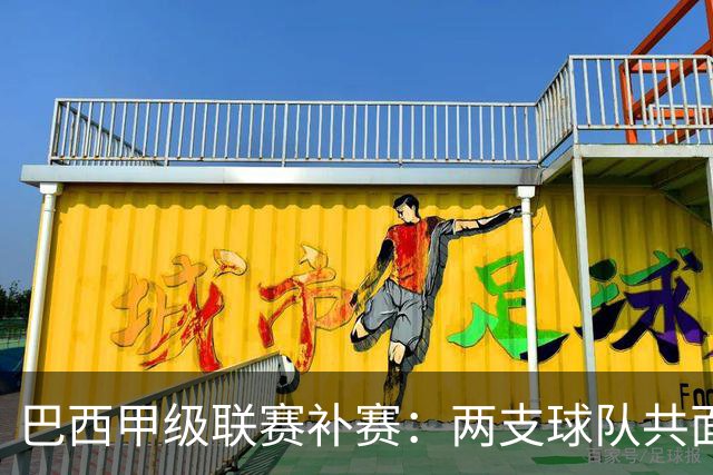 巴西甲级联赛补赛：两支球队共面临困境，胜利至关重要