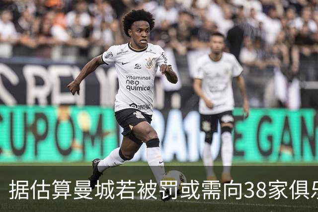 据估算曼城若被罚或需向38家俱乐部支付超5.27亿英镑
