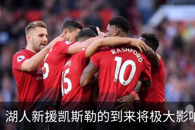 湖人新援凯斯勒的到来将极大影响球队表现