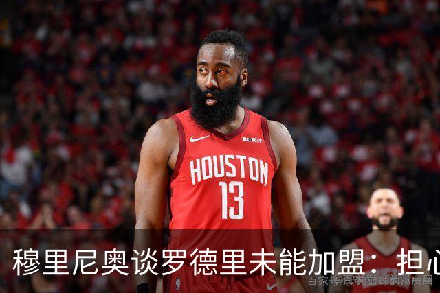 穆里尼奥谈罗德里未能加盟：担心球员的犹豫与选择